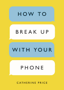 How to Break Up with Your Phone by Catherine Price